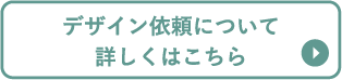 デザイン依頼について詳しくはこちら